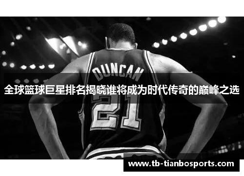 全球篮球巨星排名揭晓谁将成为时代传奇的巅峰之选
