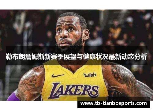 勒布朗詹姆斯新赛季展望与健康状况最新动态分析