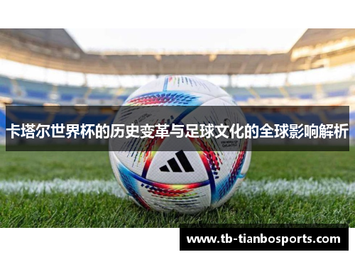 卡塔尔世界杯的历史变革与足球文化的全球影响解析