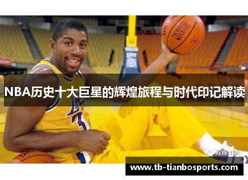 NBA历史十大巨星的辉煌旅程与时代印记解读
