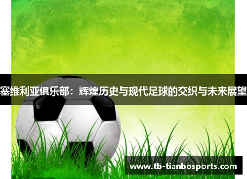 塞维利亚俱乐部：辉煌历史与现代足球的交织与未来展望