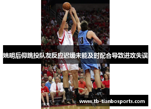 姚明后仰跳投队友反应迟缓未能及时配合导致进攻失误