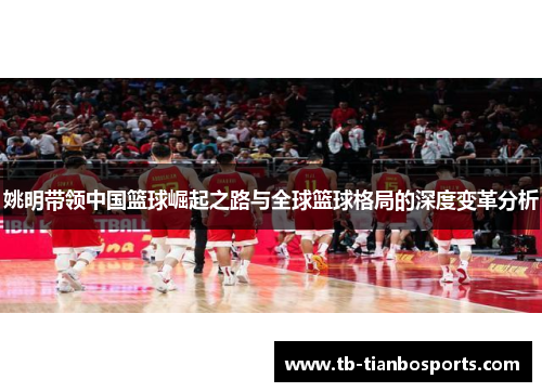 姚明带领中国篮球崛起之路与全球篮球格局的深度变革分析