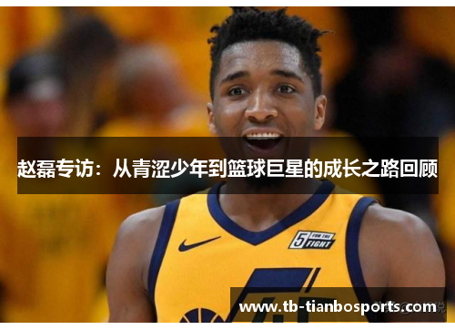 赵磊专访：从青涩少年到篮球巨星的成长之路回顾