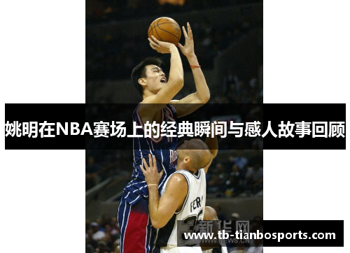 姚明在NBA赛场上的经典瞬间与感人故事回顾