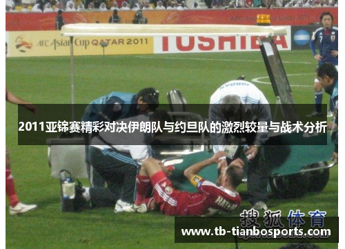 2011亚锦赛精彩对决伊朗队与约旦队的激烈较量与战术分析