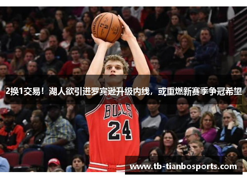 2换1交易!湖人欲引进罗宾逊升级内线,或重燃新赛季争冠希望
