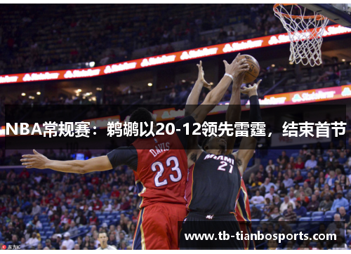 NBA常规赛：鹈鹕以20-12领先雷霆，结束首节