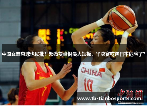 中国女篮赢球也挨批！郑薇复盘揭最大短板，半决赛或遇日本危险了？