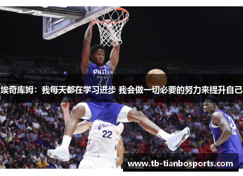 埃奇库姆：我每天都在学习进步 我会做一切必要的努力来提升自己