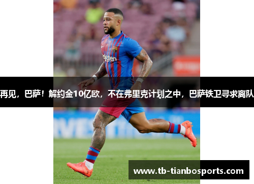 再见，巴萨！解约金10亿欧，不在弗里克计划之中，巴萨铁卫寻求离队