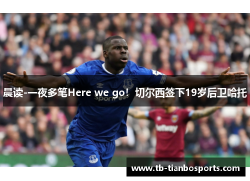 晨读-一夜多笔Here we go！切尔西签下19岁后卫哈托
