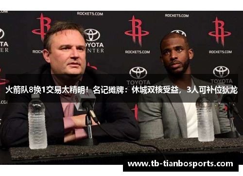 火箭队8换1交易太精明！名记摊牌：休城双核受益，3人可补位狄龙